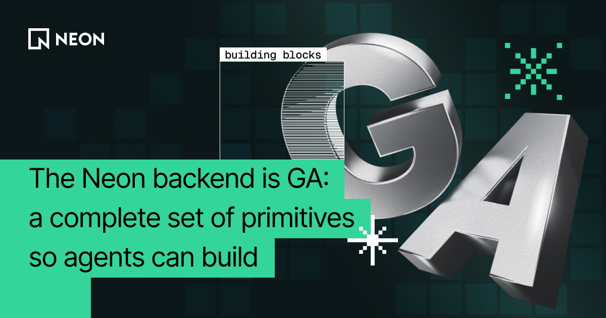 The Neon backend is GA: a complete set of primitives so agents can build